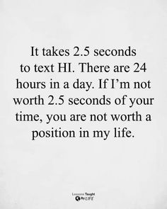 a quote that reads it takes 2 seconds to text h there are 24 hours in a day if i'm not worth 2 5 seconds of your time, you are not worth