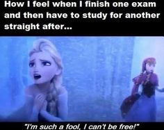 an image of frozen princess and her friend saying how i feel when i finish one exam and then have to study for another straight after