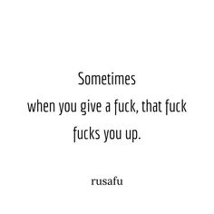 a quote that reads sometimes when you give a f k, that f k kicks you up