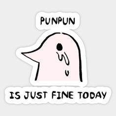 a sticker that says punpun is just fine today