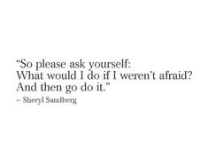 a quote from sheryl sandberg that says, so please ask yourself what would i do if i weren't afraid?