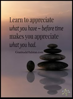 a stack of rocks with the words learn to appreciate what you have before time makes you appreciate what you had