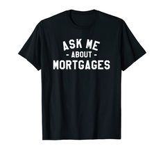 a black t - shirt that says ask me about mortgages