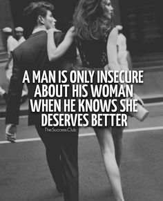 a man is only insecure about his woman when he knows she deserves better