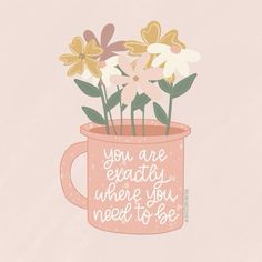 a pink mug with flowers in it that says, you are exactly where you need to be