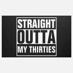 a black and white sign that says straight outa my thirties