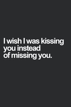 a black and white photo with the words i wish i was kissing you instead of missing you