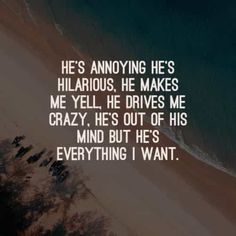 a beach with the words he's annoying he's hilarious he makes me yell, he drives me crazy, he's out of his mind but he's everything i want everything i want