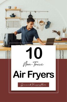 a man working on his laptop in the kitchen with text overlay reading 10 non - force air fryers