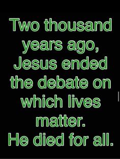 two thousand years ago, jesus ended the debate on which lives matter he died for all