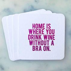 three coasters with the words home is where you drink wine without a bra on