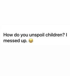 the text reads, how do you unspoi children? i messed up '