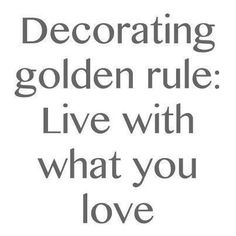 a quote that reads, decorating golden rules live with what you love on it