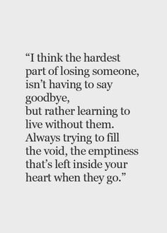 a quote that reads i think the hardest part of losing someone, isn't having to say goodbye, but rather learning to live without them