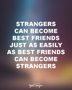 a quote about strangers can become best friends just as easily as best friends can become strangers