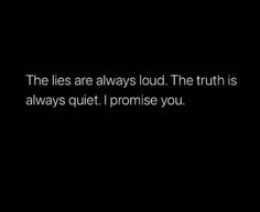 the lies are always loud the truth is always quiet i promise you