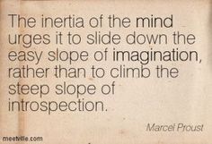 a quote from marcel prousti about the inneria of the mind urges it to slide down the easy slope of imaginative, rather rather rather rather than to climb the steep