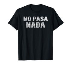 PRICES MAY VARY. No Pasa Nada sounds much better than no happen nothing. So use that Latin Spanish sound to get your point across every time. Whether you are from USA, Mexcio, or any other spanish country this is the perfect shirt for you. Hola, Adios, Como Estas, is probably the only words they know. So get this No Pasa Nada shirt and mess with your favorite friend every time you wear it. Lightweight, Classic fit, Double-needle sleeve and bottom hem Mexican Quotes, Favorite Friend, Funny Spanish, Spanish Shirts, Spanish Humor, Perfect Shirt, Branded T Shirts, Top Styles, Fashion Branding