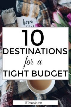 a cup of coffee and some flowers with the words 10 destinations for a tight budget