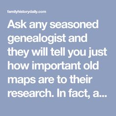 the words ask any seasoned genealgist and they will tell you just how important old maps are to their research in fact