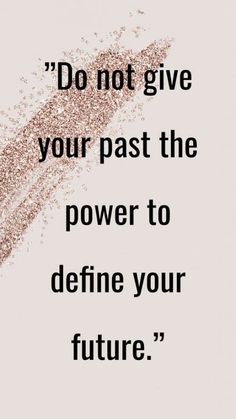 a quote that reads do not give your past the power to define your future