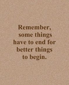 a quote that reads, remember some things have to end for better things to begin