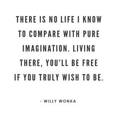 a quote that says there is no life i know to compare with pure imagination living there, you'll be free if you truly wish to be