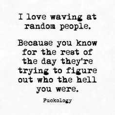 a quote that says i love waking at random people because you know for the rest of the day they're trying to figure out who hell you were