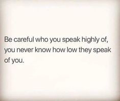 an image of a quote that says be careful who you speak highly, if you never know how low they speak to you