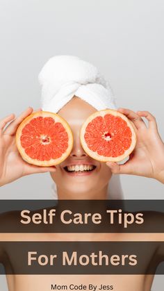 a woman holding two grapefruits in front of her eyes with the words self care tips for mothers