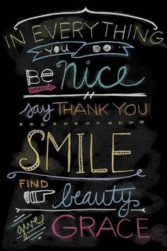 a chalkboard with the words in every thing be nice, say thank you smile and find