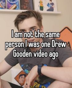 a man sitting on top of a bed with the caption i am not the same person i was one drew gooden video ago