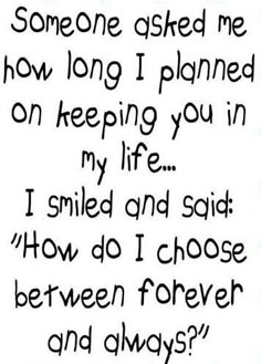 someone asked me how long i planned on keeping you in my life smile and said how do i choose between forever and always?