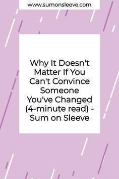 the text reads, why it doesn't matter if you can't convince someone you've changed 4 - minute read sum on sleeve