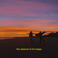 two people running on the beach at sunset with a message written below them that reads, you deserves to be happy