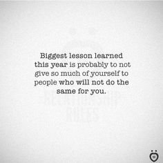 a quote that says, biggest lesson learned this year is probably to not give so much of yourself to people who will not do the same for you