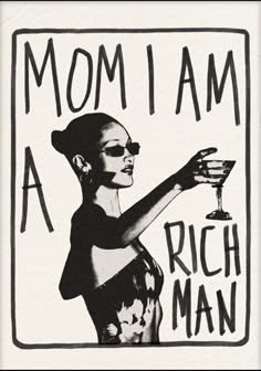 a black and white drawing of a woman holding a martini glass with the words, mom i am a rich man