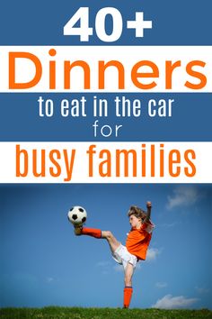 a boy kicking a soccer ball with the words 40 dinners to eat in the car for busy families