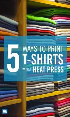 a shelf filled with lots of t - shirts and the words 5 ways to print t - shirts with a heat press