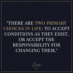 there are two primary choices in life to accept conditions as they existt, or accept the responsibility for changing them