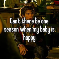 a man sitting on the ground next to a table with a quote that says can't there be one season when my baby is happy