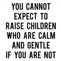 a black and white poster with the words you cannot expect to raise children who are calm and gentle if you are not