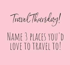 a pink background with the words, travel thursday name 3 places you'd love to travel to