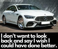 a white mercedes benz car with the words i don't want to look back and say i wish i could have done better