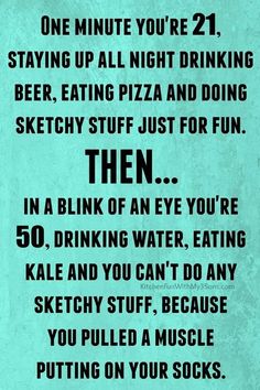 a sign that says, one minute you're 21 staying up all night drinking beer and eating pizza and doing sketchy stuff just for fun