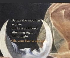 an image of a painting with a quote on it that says, betray the moon as acolyte on first and fierce affirming sight of sunlight