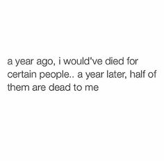 the text reads, i'm a year ago, i would've died for certain people a year later, half of them are dead to me