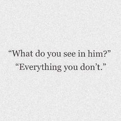 a quote that reads, what do you see in him? everything you don't