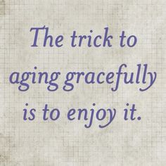 the trick to aging gracefully is to enjoy it quote on grungy paper