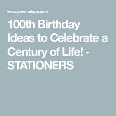 the words, 100th birthday ideas to celebrate a century of life - stationers